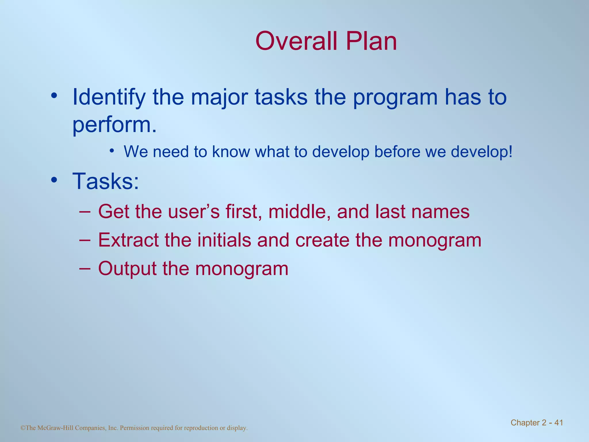 Overall Plan Identify the major tasks the program has to perform.  We need to know what to develop before we develop! Tasks: Get the user’s first, middle, and last names Extract the initials and create the monogram Output the monogram  