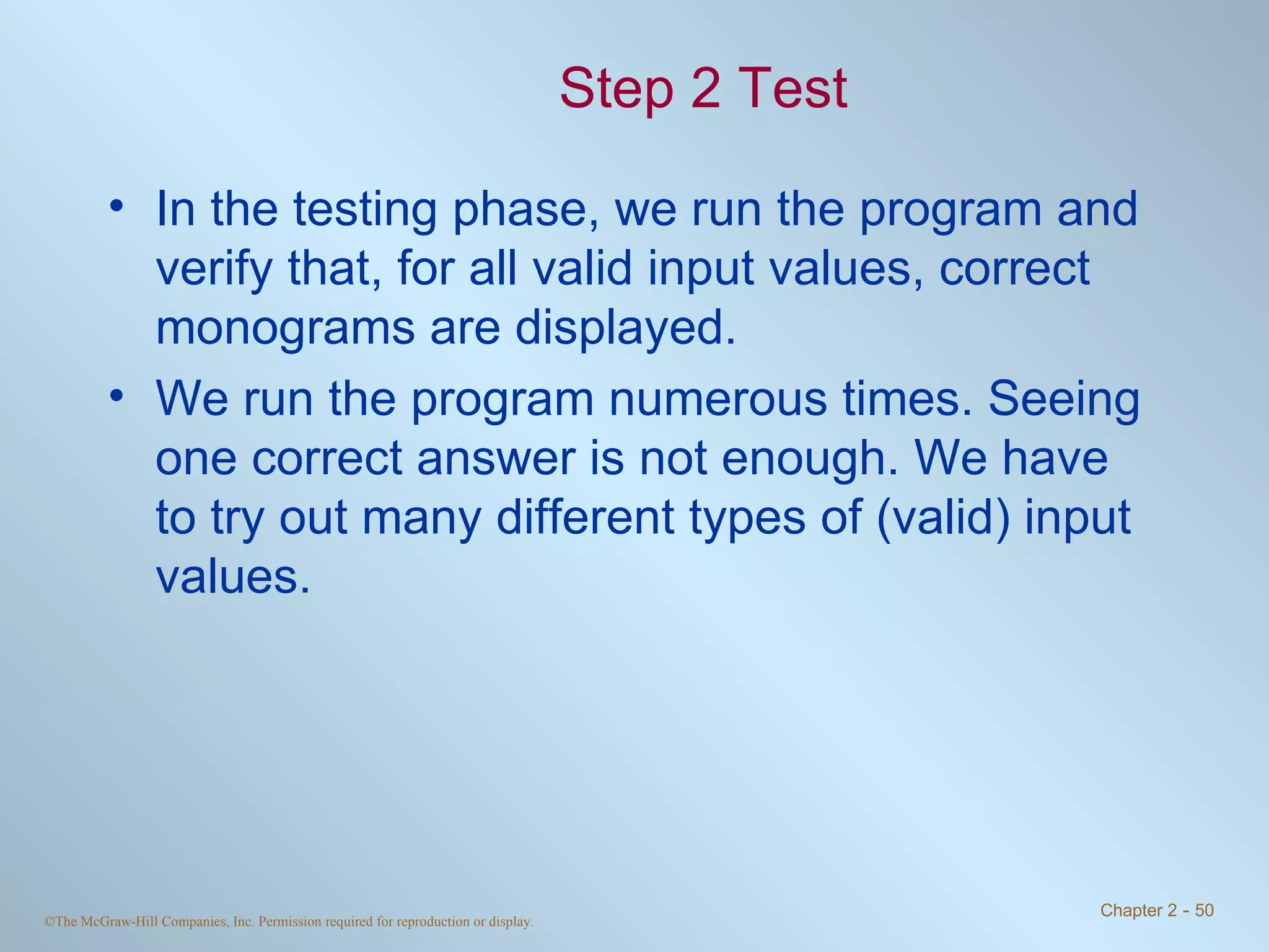 Step 2 Test In the testing phase, we run the program and verify that, for all valid input values, correct monograms are displayed. We run the program numerous times. Seeing one correct answer is not enough. We have to try out many different types of (valid) input values. 