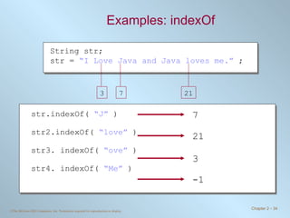 Examples: indexOf String str; str =  “I Love Java and Java loves me.”  ; str.indexOf(  “J”  ) str2.indexOf(  “love”  ) str3. indexOf(  “ove”  ) str4. indexOf(  “Me”  ) 7   21   -1   3   3 7 21 