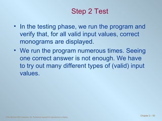 Step 2 Test In the testing phase, we run the program and verify that, for all valid input values, correct monograms are displayed. We run the program numerous times. Seeing one correct answer is not enough. We have to try out many different types of (valid) input values. 