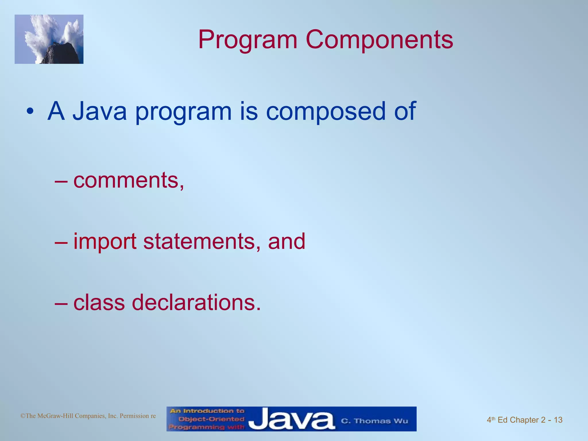Program Components A Java program is composed of comments, import statements, and class declarations. 