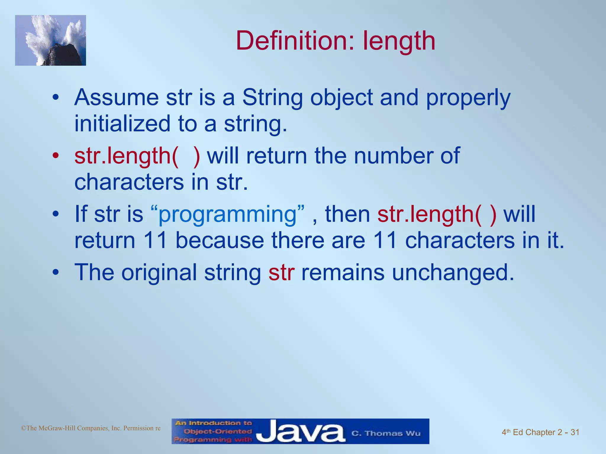 Definition: length Assume str is a String object and properly initialized to a string. str.length( ) will return the number of characters in str. If str is “programming” , then str.length( ) will return 11 because there are 11 characters in it. The original string str remains unchanged. 