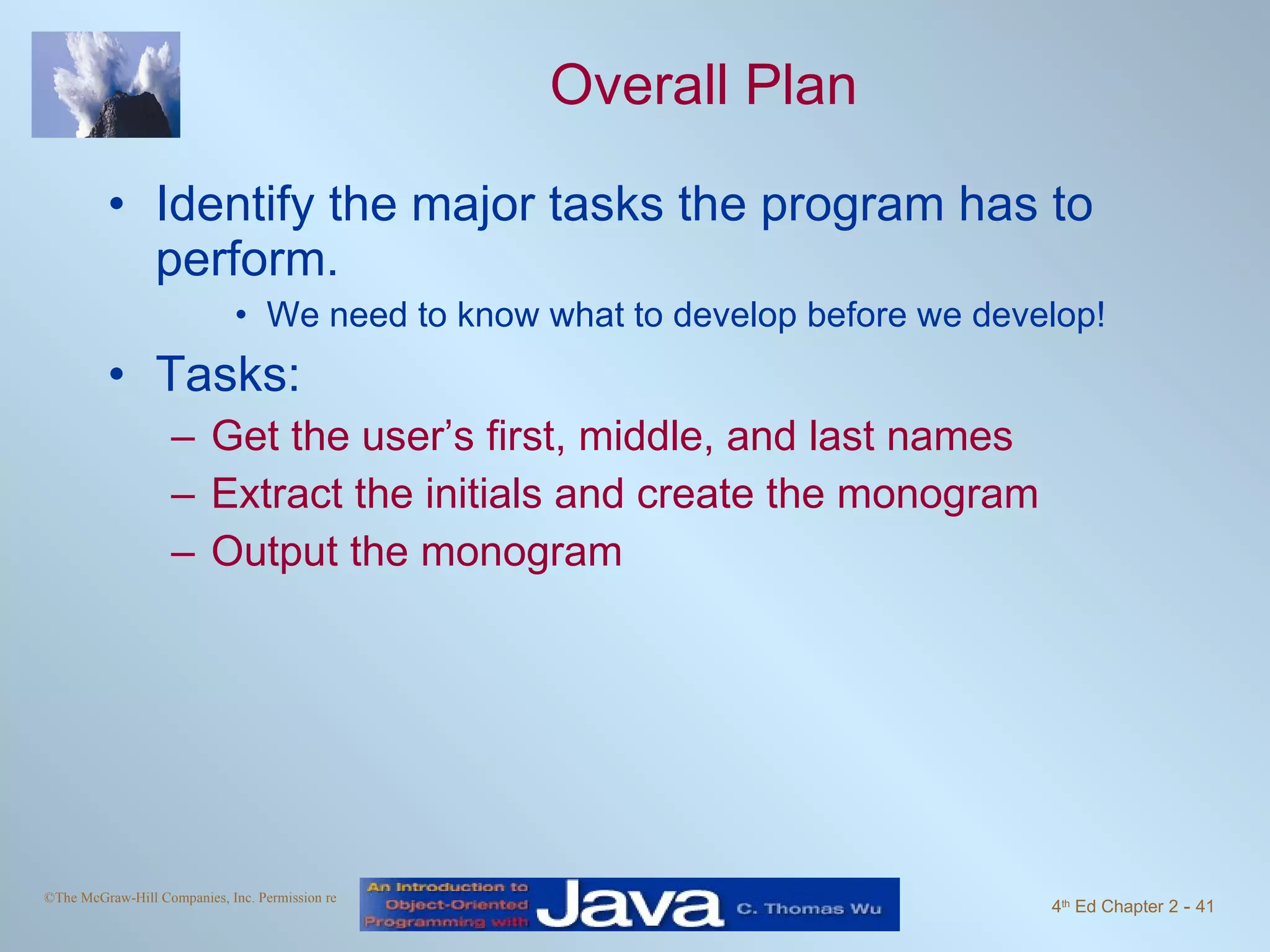 Overall Plan Identify the major tasks the program has to perform. We need to know what to develop before we develop! Tasks: Get the user’s first, middle, and last names Extract the initials and create the monogram Output the monogram 
