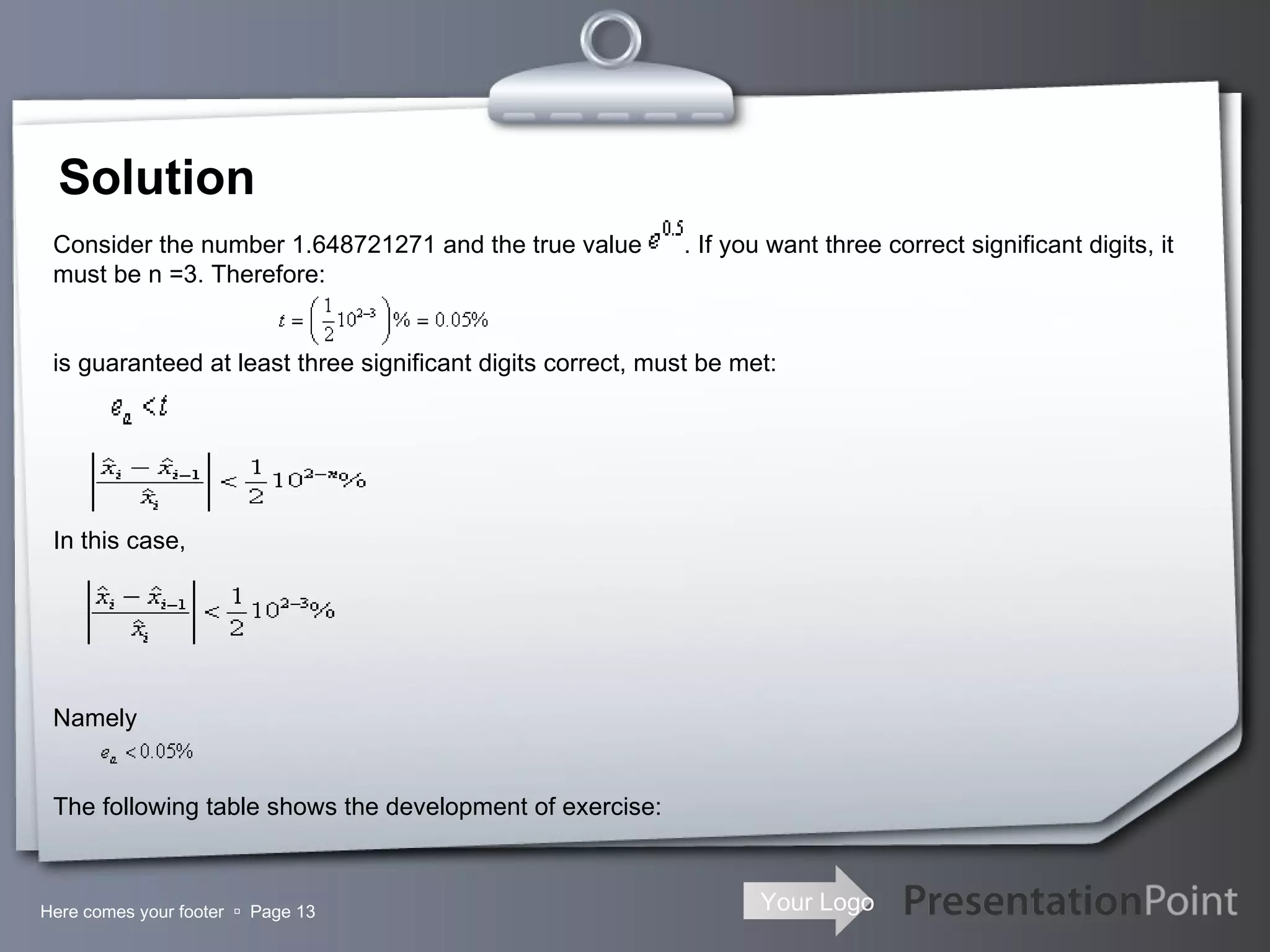 Solution Here comes your footer     Page  Consider the number 1.648721271 and the true value  . If you want three correct significant digits, it must be n =3. Therefore:   is guaranteed at least three significant digits correct, must be met:     In this case,   Namely The following table shows the development of exercise: 