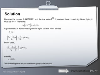 Solution Here comes your footer     Page  Consider the number 1.648721271 and the true value  . If you want three correct significant digits, it must be n =3. Therefore:   is guaranteed at least three significant digits correct, must be met:     In this case,   Namely The following table shows the development of exercise: 