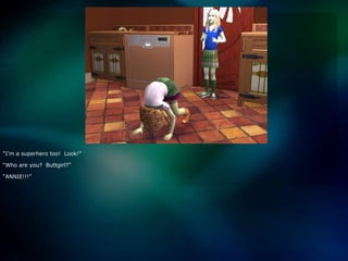 “I’m a superhero too!  Look!”“Who are you?  Buttgirl?”“ANNIE!!!”