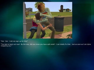 “Ow!  Ow!  I did not sign up for this!”“Too late to back out now!  By the way, did you know you have split ends?  I can totally fix that.  Just as soon as I am done noogieing you.”