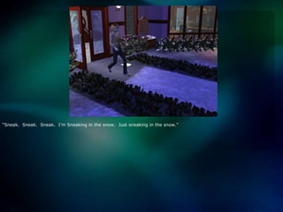 “Sneak.  Sneak.  Sneak.  I’m Sneaking in the snow.  Just sneaking in the snow.”