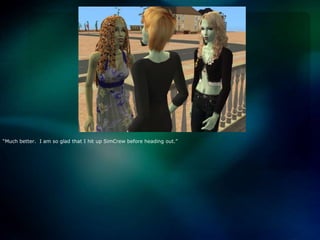 “Much better.  I am so glad that I hit up SimCrew before heading out.”