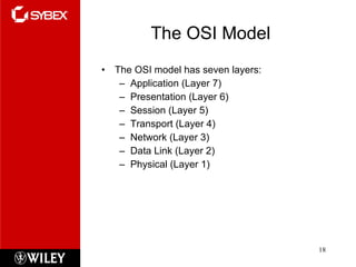 The OSI Model The OSI model has seven layers:  Application (Layer 7) Presentation (Layer 6) Session (Layer 5) Transport (Layer 4) Network (Layer 3) Data Link (Layer 2) Physical (Layer 1)  