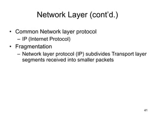 Network Layer (cont’d.)  Common Network layer protocol IP (Internet Protocol) Fragmentation Network layer protocol (IP) subdivides Transport layer segments received into smaller packets 