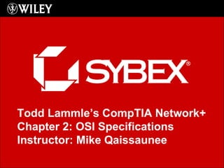[object Object],Todd Lammle’s CompTIA Network+ Chapter 2: OSI Specifications Instructor: Mike Qaissaunee 