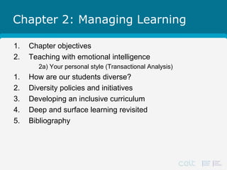 Chapter 2: Managing Learning
1. Chapter objectives
2. Teaching with emotional intelligence
2a) Your personal style (Transactional Analysis)
1. How are our students diverse?
2. Diversity policies and initiatives
3. Developing an inclusive curriculum
4. Deep and surface learning revisited
5. Bibliography
 