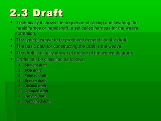 2.3.1 Straight draft2.3.1 Straight draft
 The simplest draft, forms the basis for many drafts.
 Each successive yarn is ...