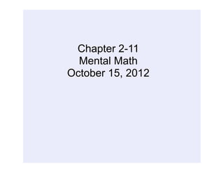Chapter 2-11
  Mental Math
October 15, 2012
 