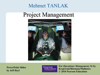 Project Management Mehmet TANLAK For  Operations Management, 9e  by Krajewski/Ritzman/Malhotra  © 2010 Pearson Education PowerPoint Slides by Jeff Heyl 