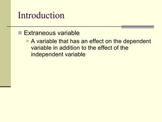 Introduction Extraneous variable  A variable that has an effect on the dependent variable in addition to the effect of the independent variable  
