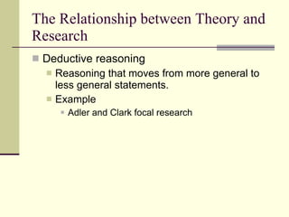 The Relationship between Theory and Research Deductive reasoning   Reasoning that moves from more general to less general statements. Example Adler and Clark focal research 