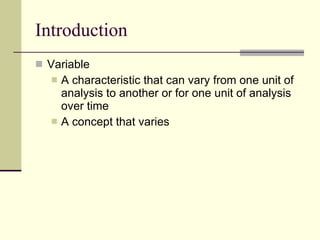 Introduction Variable  A characteristic that can vary from one unit of analysis to another or for one unit of analysis over time A concept that varies 