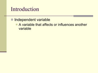 Introduction Independent variable  A variable that affects or influences another variable  