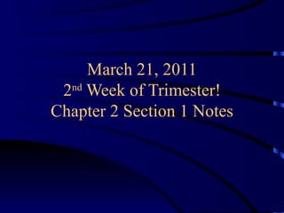 March 21, 2011 2 nd  Week of Trimester! Chapter 2 Section 1 Notes 
