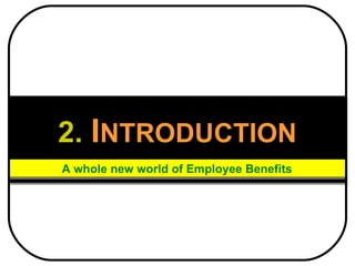 2.   I NTRODUCTION A whole new world of Employee Benefits 