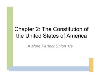 Chapter 2: The Constitution of
the United States of America
     A More Perfect Union 1/e
 