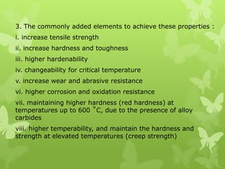 Cuprumgives resistance to corrosion and act as strengthened agent Aluminiumdeoxidation, promotes the fine grain formation and formed as nitriding steel Boronincrease the hardenability propertiesPlumbumrepairing the machineability properties Bismuth repairing the machineabilitypropertiesVanadium deoxidation, promotes the fine grain formationMolybdenum easier for hardnessability2.9.1 Alloying elements and the effectsNickel increase the strength, hardness and toughness 