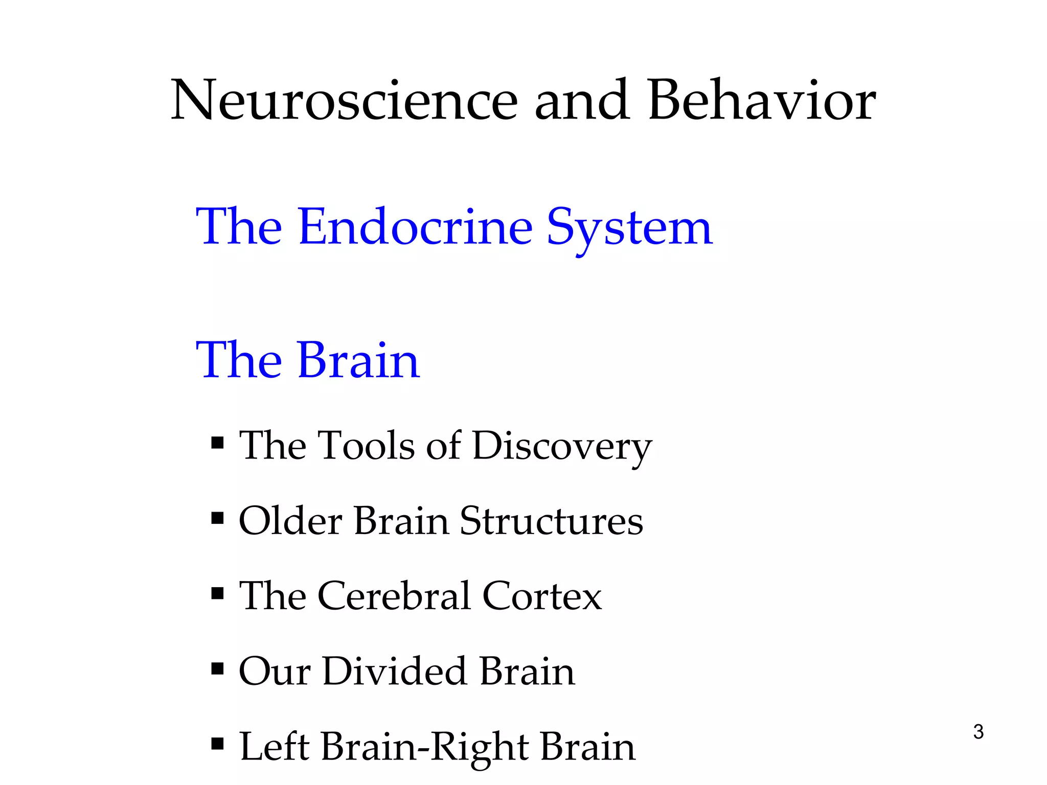 Neuroscience and Behavior The Endocrine System The Brain The Tools of Discovery Older Brain Structures The Cerebral Cortex Our Divided Brain Left Brain-Right Brain 