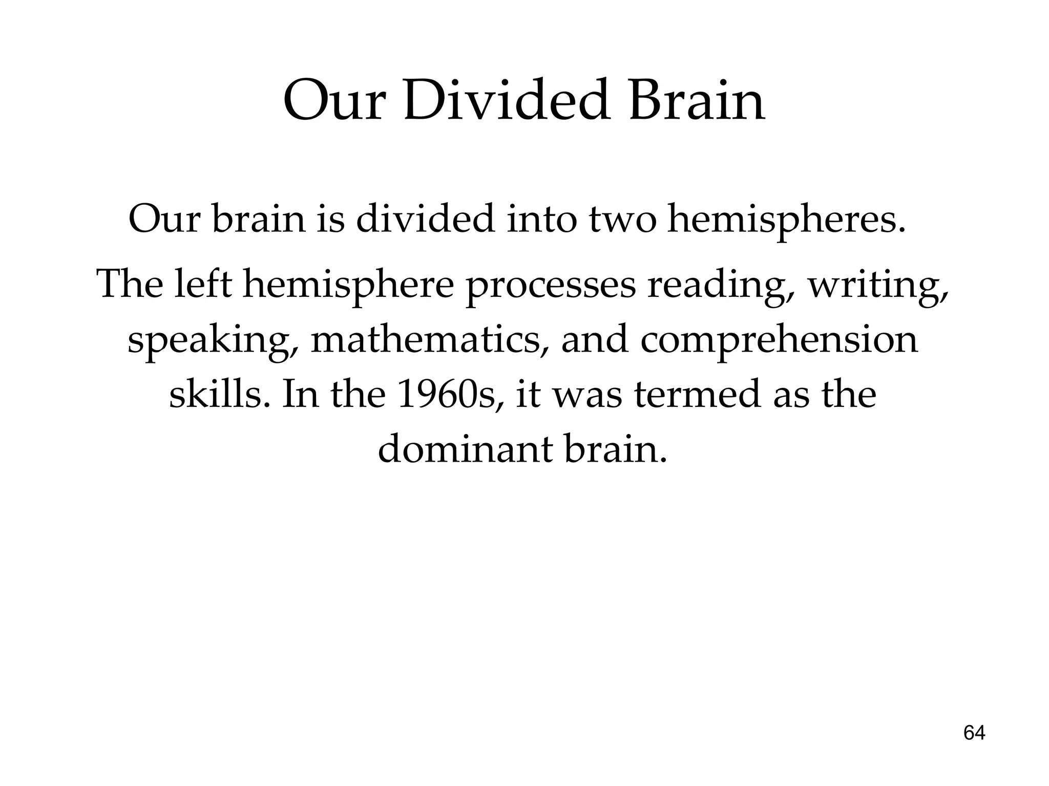 Our Divided Brain Our brain is divided into two hemispheres.  The left hemisphere processes reading, writing, speaking, mathematics, and comprehension skills. In the 1960s, it was termed as the dominant brain. 