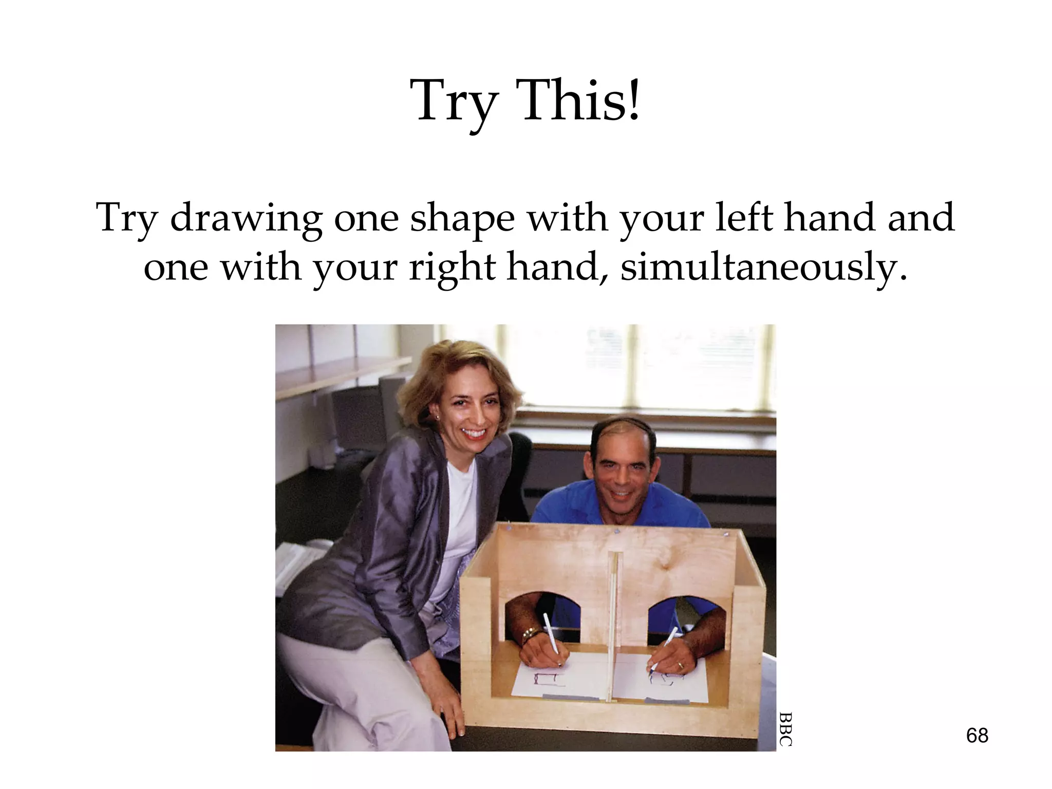 Try This! Try drawing one shape with your left hand and one with your right hand, simultaneously. BBC 