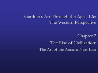 1 Gardner’s Art Through the Ages, 12e:The Western Perspective Chapter 2 The Rise of Civilization: The Art of the Ancient Near East 