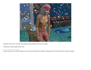 And there I'll leave you, with this lovely picture of Jack growing old in his swim trunks.

I should have another update pretty soon!

--------------------------------------
Custom content on my self-sim includes a skin by Enayla (Pixie Royal). I think the clothing is from All About Style but I could be mistaken.
 