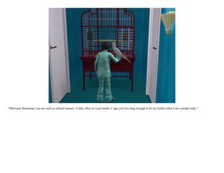 "Monsieur Bootstrap, you are such ze refined animal. A lady often 'as a pet birdie. I 'ope you live long enough to be my birdie when I am a proper lady."
 