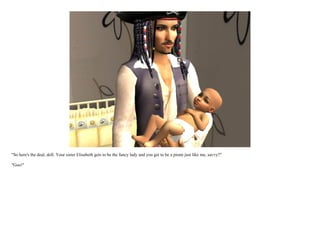 "So here's the deal, doll. Your sister Elisabeth gets to be the fancy lady and you get to be a pirate just like me, savvy?"

"Goo!"
 