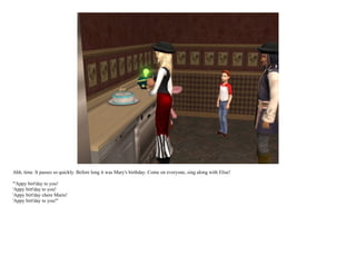 Ahh, time. It passes so quickly. Before long it was Mary's birthday. Come on everyone, sing along with Elise!

"'Appy birt'day to you!
'Appy birt'day to you!
'Appy birt'day chere Marie!
'Appy birt'day to you!"
 