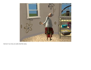 And now I see why you really hired the nanny.
 