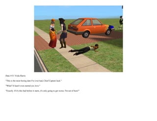Date #15: Viola Harris

"This is the most boring date I've ever had, Chief Captain Jack."

"What? It hasn't even started yet, love."

"Exactly. If it's this bad before it starts, it's only going to get worse. I'm out of here!"
 