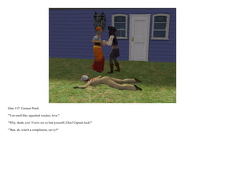 Date #17: Carmen Patch

"You smell like squashed roaches, love."

"Why, thank you! You're not so bad yourself, Chief Captain Jack!"

"That, ah, wasn't a compliment, savvy?"
 