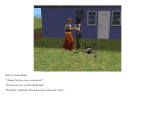 Date #18: Jessica Ebadi

"I thought I told you, mate, no coworkers!"

That does still count as a date, though, Jack.

"Well, that's a relief mate. At least this wasn't a total waste of time."
 