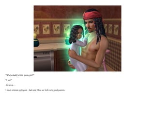 "Who's daddy's little pirate girl?"

"I am!"

Awwww....

I must reiterate yet again - Jack and Elise are both very good parents.
 