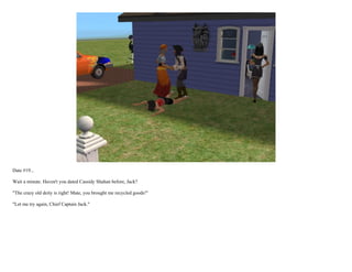 Date #19...

Wait a minute. Haven't you dated Cassidy Shahan before, Jack?

"The crazy old deity is right! Mate, you brought me recycled goods!"

"Let me try again, Chief Captain Jack."
 