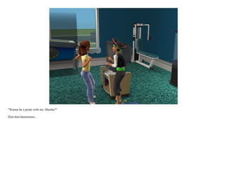 "Wanna be a pirate with me, Marsha?"

Dun-dun-dunnnnnnn...
 