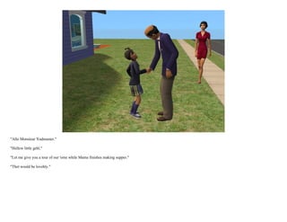 "Allo Monsieur 'Eadmaster."

"Hellew little gehl."

"Let me give you a tour of our 'ome while Mama finishes making supper."

"Thet would be lovehly."
 