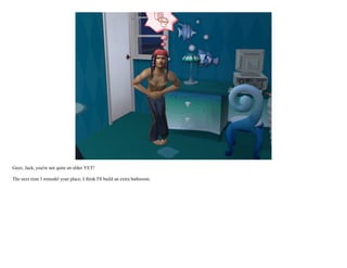 Geez, Jack, you're not quite an elder YET!

The next time I remodel your place, I think I'll build an extra bathroom.
 