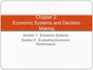 Section 1:  Economic Systems Section 2:  Evaluating Economic Performance Chapter 2:Economic Systems and Decision Making 