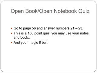 Open Book/Open Notebook QuizGo to page 56 and answer numbers 21 – 23.This is a 100 point quiz, you may use your notes and book…And your magic 8 ball.
