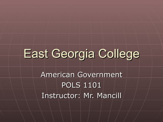 East Georgia College American Government POLS 1101 Instructor: Mr. Mancill 