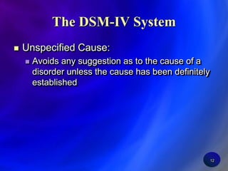 12The DSM-IV SystemUnspecified Cause:Avoids any suggestion as to the cause of a disorder unless the cause has been definitely established