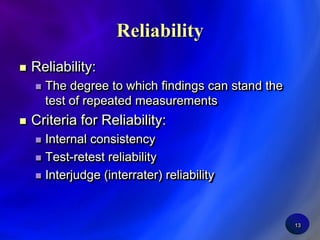 13ReliabilityReliability:The degree to which findings can stand the test of repeated measurementsCriteria for Reliability:Internal consistencyTest-retest reliabilityInterjudge (interrater) reliability